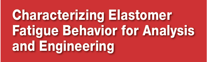Characterizing Elastomer Fatigue Behavior for Analysis and Engineering